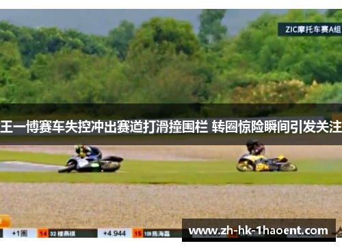 王一博赛车失控冲出赛道打滑撞围栏 转圈惊险瞬间引发关注 王一博赛车失控冲出赛道打滑撞围栏 转圈惊险瞬间引发关注