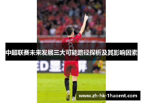 中超联赛未来发展三大可能路径探析及其影响因素 中超联赛未来发展三大可能路径探析及其影响因素