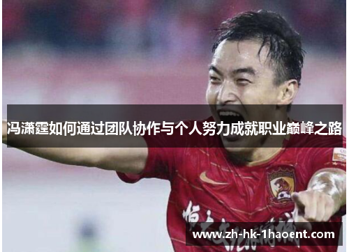 冯潇霆如何通过团队协作与个人努力成就职业巅峰之路 冯潇霆如何通过团队协作与个人努力成就职业巅峰之路