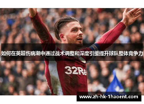 如何在英超伤病潮中通过战术调整和深度引援提升球队整体竞争力 如何在英超伤病潮中通过战术调整和深度引援提升球队整体竞争力