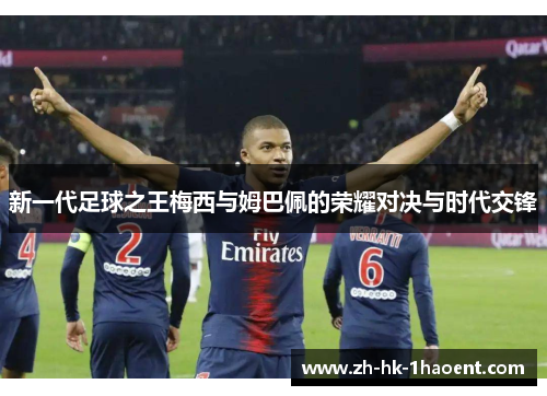 新一代足球之王梅西与姆巴佩的荣耀对决与时代交锋