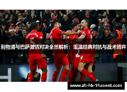 利物浦与巴萨激情对决全景解析：重温经典对抗与战术博弈