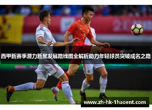西甲新赛季潜力新星发展路线图全解析助力年轻球员突破成名之路
