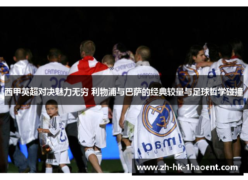 西甲英超对决魅力无穷 利物浦与巴萨的经典较量与足球哲学碰撞