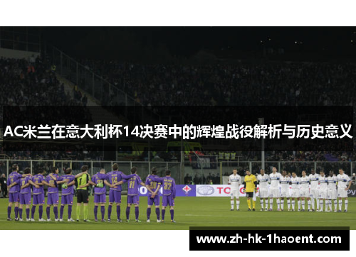 AC米兰在意大利杯14决赛中的辉煌战役解析与历史意义 AC米兰在意大利杯14决赛中的辉煌战役解析与历史意义
