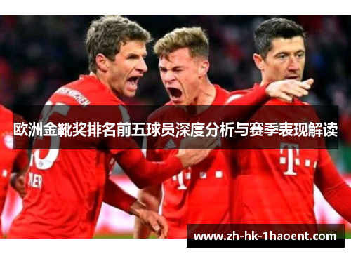 欧洲金靴奖排名前五球员深度分析与赛季表现解读