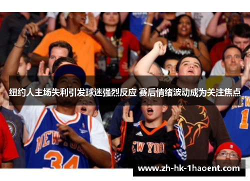 纽约人主场失利引发球迷强烈反应 赛后情绪波动成为关注焦点