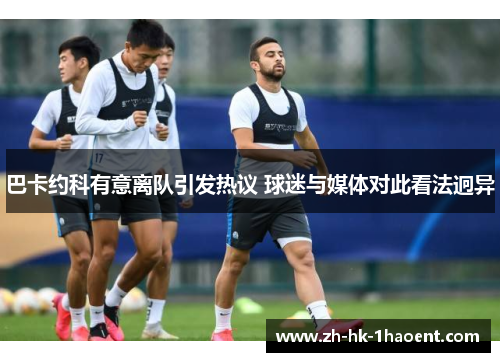 巴卡约科有意离队引发热议 球迷与媒体对此看法迥异