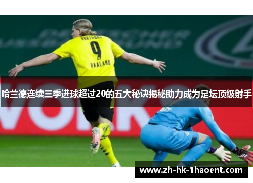 哈兰德连续三季进球超过20的五大秘诀揭秘助力成为足坛顶级射手