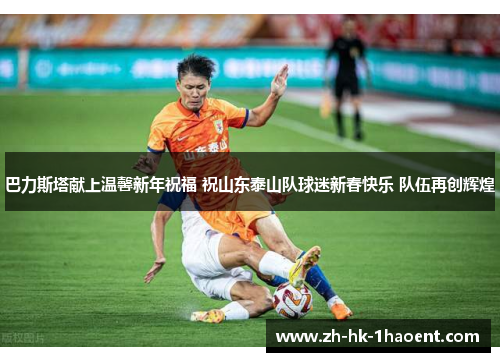 巴力斯塔献上温馨新年祝福 祝山东泰山队球迷新春快乐 队伍再创辉煌