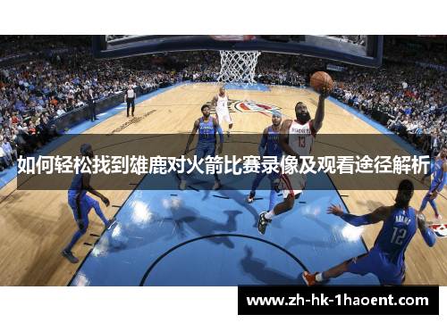 如何轻松找到雄鹿对火箭比赛录像及观看途径解析