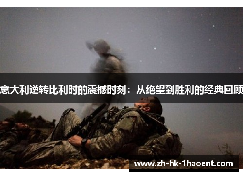 意大利逆转比利时的震撼时刻：从绝望到胜利的经典回顾