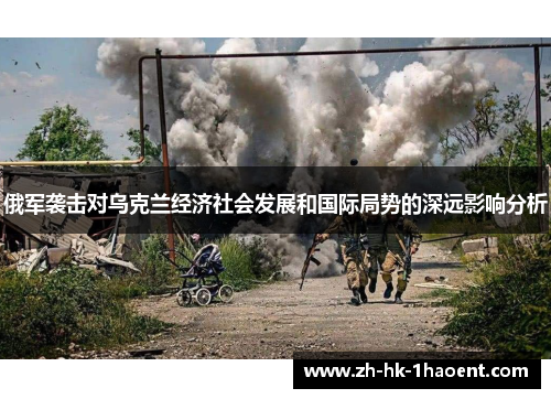 俄军袭击对乌克兰经济社会发展和国际局势的深远影响分析