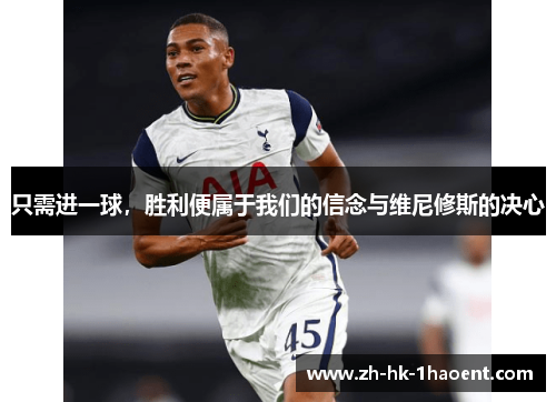 只需进一球，胜利便属于我们的信念与维尼修斯的决心
