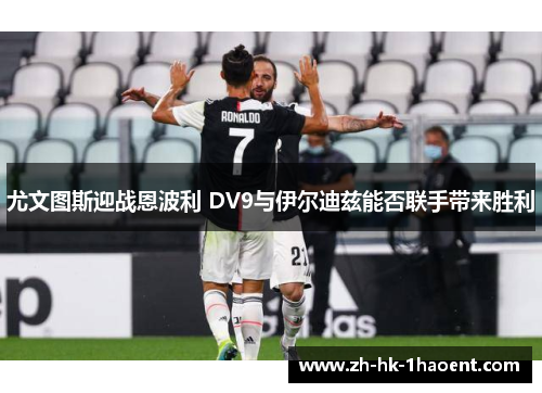 尤文图斯迎战恩波利 DV9与伊尔迪兹能否联手带来胜利