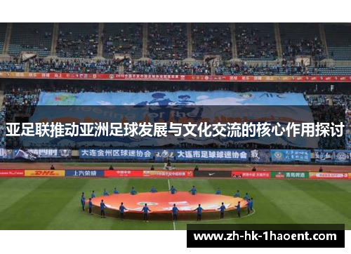亚足联推动亚洲足球发展与文化交流的核心作用探讨