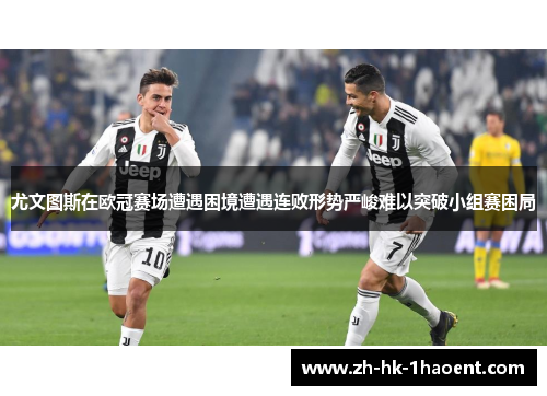 尤文图斯在欧冠赛场遭遇困境遭遇连败形势严峻难以突破小组赛困局
