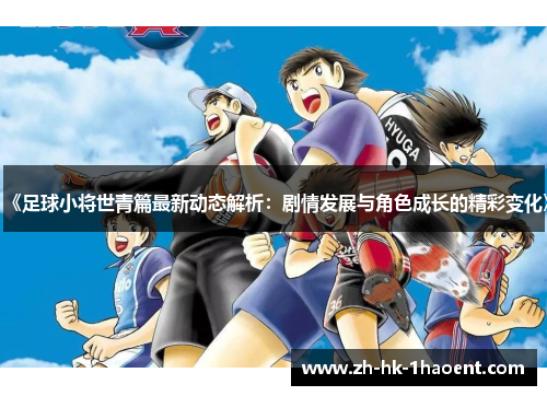 《足球小将世青篇最新动态解析：剧情发展与角色成长的精彩变化》