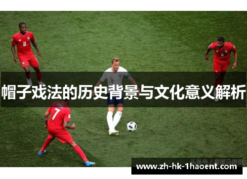 帽子戏法的历史背景与文化意义解析