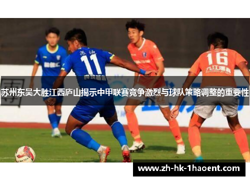 苏州东吴大胜江西庐山揭示中甲联赛竞争激烈与球队策略调整的重要性