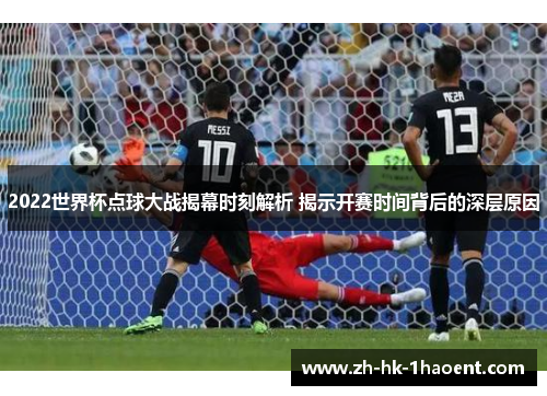 2022世界杯点球大战揭幕时刻解析 揭示开赛时间背后的深层原因