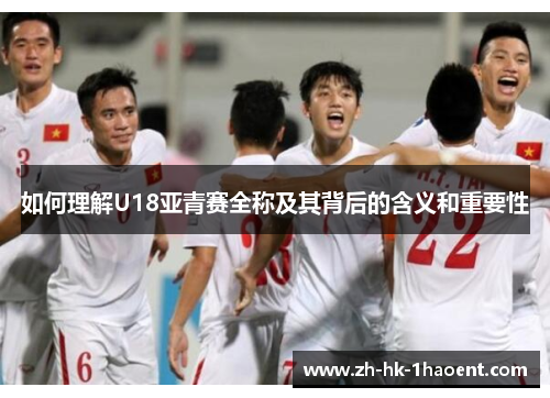 如何理解U18亚青赛全称及其背后的含义和重要性
