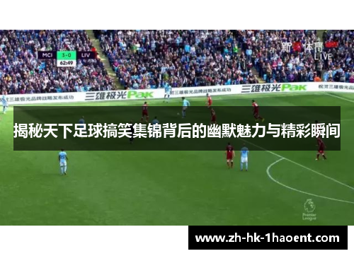 揭秘天下足球搞笑集锦背后的幽默魅力与精彩瞬间