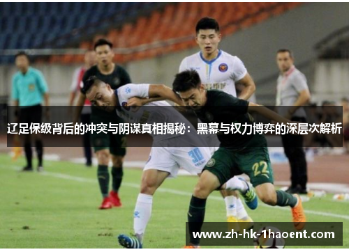 辽足保级背后的冲突与阴谋真相揭秘：黑幕与权力博弈的深层次解析