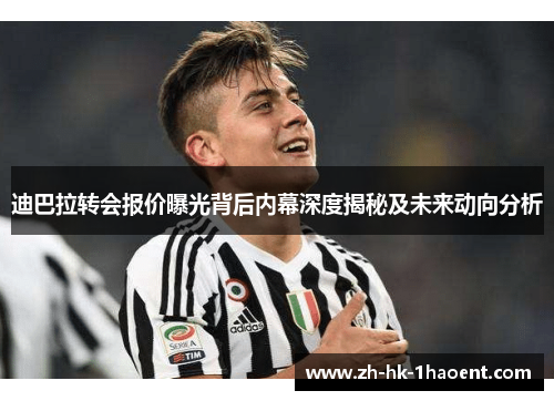 迪巴拉转会报价曝光背后内幕深度揭秘及未来动向分析