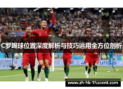 C罗踢球位置深度解析与技巧运用全方位剖析