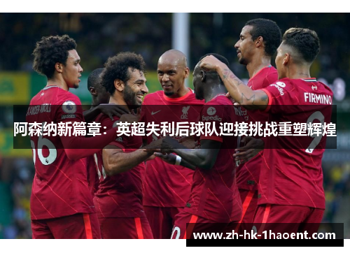 阿森纳新篇章：英超失利后球队迎接挑战重塑辉煌