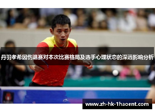 丹羽孝希因伤退赛对本次比赛格局及选手心理状态的深远影响分析