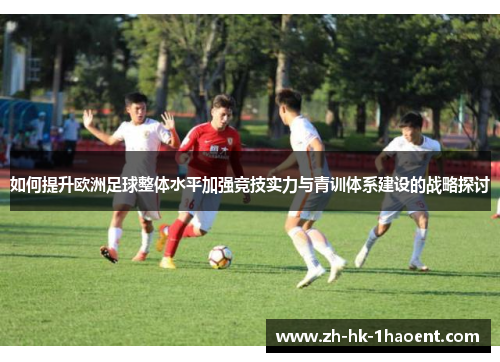 如何提升欧洲足球整体水平加强竞技实力与青训体系建设的战略探讨
