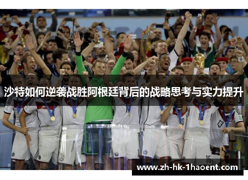 沙特如何逆袭战胜阿根廷背后的战略思考与实力提升
