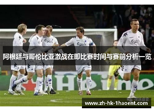 阿根廷与哥伦比亚激战在即比赛时间与赛前分析一览