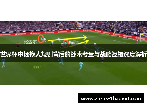 世界杯中场换人规则背后的战术考量与战略逻辑深度解析
