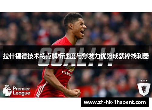 拉什福德技术特点解析速度与爆发力优势成就锋线利器