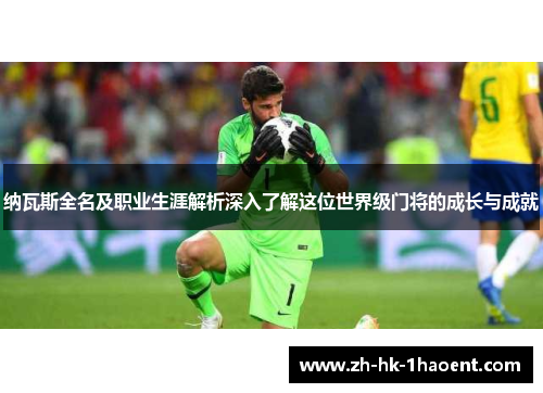 纳瓦斯全名及职业生涯解析深入了解这位世界级门将的成长与成就