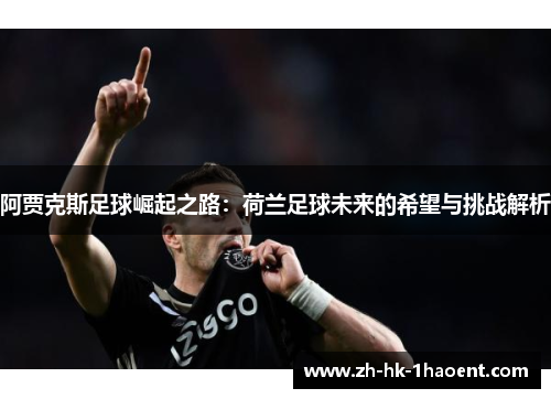 阿贾克斯足球崛起之路:荷兰足球未来的希望与挑战解析 阿贾克斯足球崛起之路:荷兰足球未来的希望与挑战解析