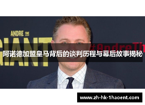 阿诺德加盟皇马背后的谈判历程与幕后故事揭秘