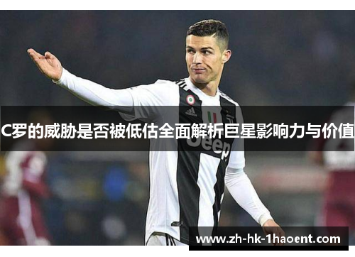 C罗的威胁是否被低估全面解析巨星影响力与价值