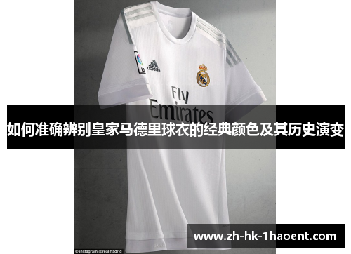 如何准确辨别皇家马德里球衣的经典颜色及其历史演变 如何准确辨别皇家马德里球衣的经典颜色及其历史演变