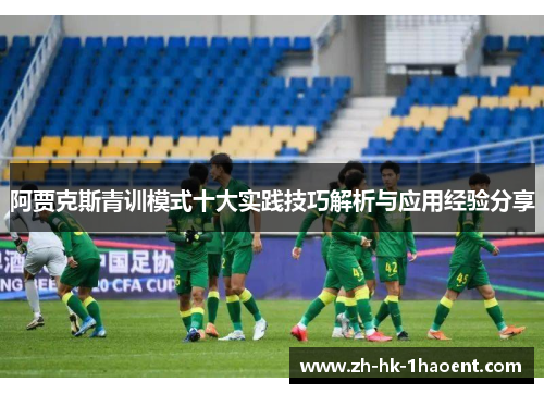 阿贾克斯青训模式十大实践技巧解析与应用经验分享 阿贾克斯青训模式十大实践技巧解析与应用经验分享