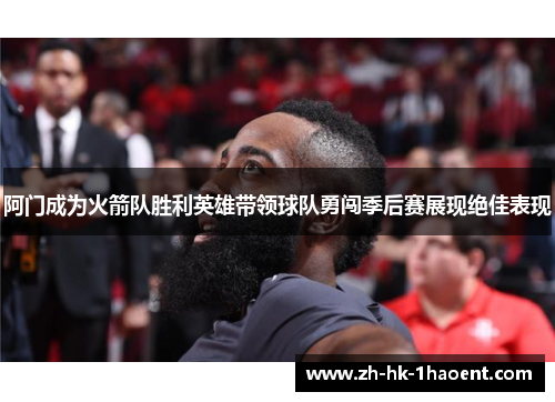阿门成为火箭队胜利英雄带领球队勇闯季后赛展现绝佳表现