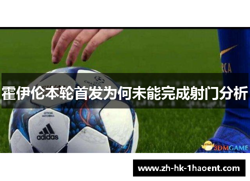 霍伊伦本轮首发为何未能完成射门分析 霍伊伦本轮首发为何未能完成射门分析