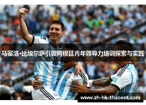 马塞洛·比埃尔萨引领阿根廷青年领导力培训探索与实践