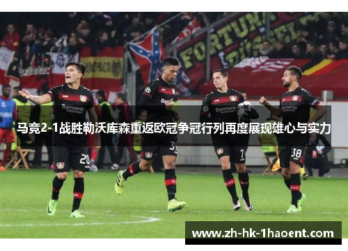 马竞2-1战胜勒沃库森重返欧冠争冠行列再度展现雄心与实力