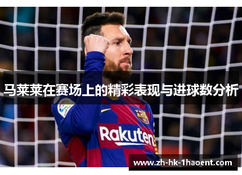 马莱莱在赛场上的精彩表现与进球数分析 马莱莱在赛场上的精彩表现与进球数分析