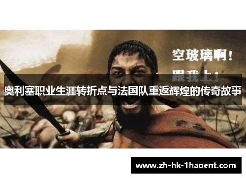 奥利塞职业生涯转折点与法国队重返辉煌的传奇故事