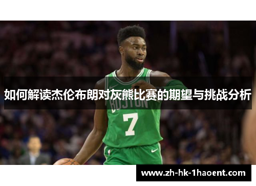 如何解读杰伦布朗对灰熊比赛的期望与挑战分析 如何解读杰伦布朗对灰熊比赛的期望与挑战分析